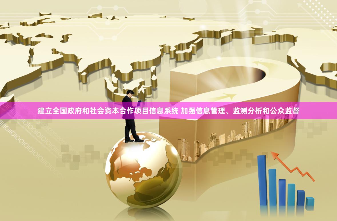 建立全国政府和社会资本合作项目信息系统 加强信息管理、监测分析和公众监督