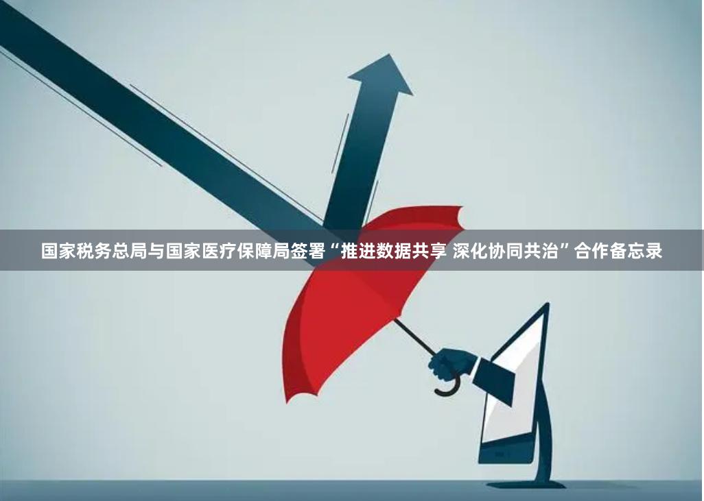 国家税务总局与国家医疗保障局签署“推进数据共享 深化协同共治”合作备忘录