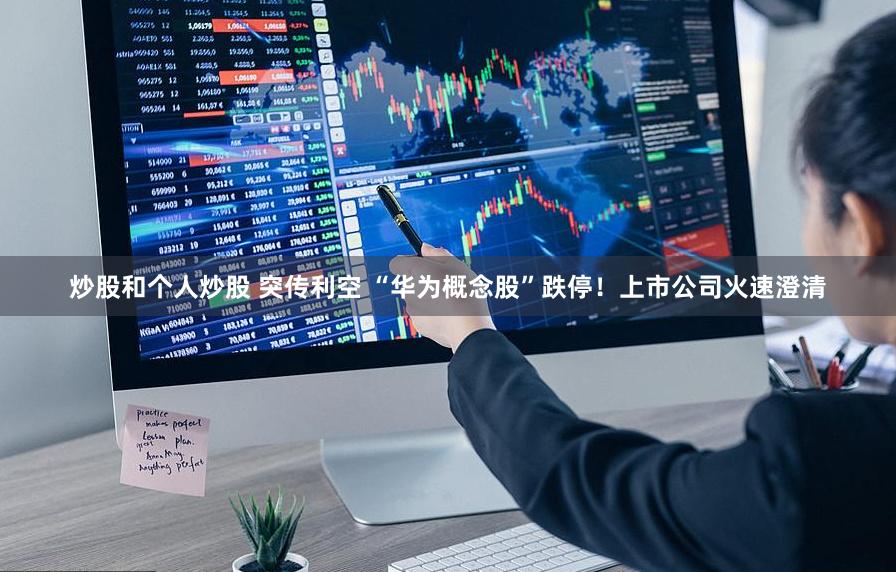 炒股和个人炒股 突传利空 “华为概念股”跌停！上市公司火速澄清