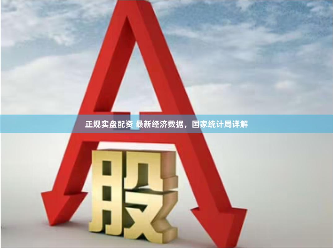 正规实盘配资 最新经济数据，国家统计局详解