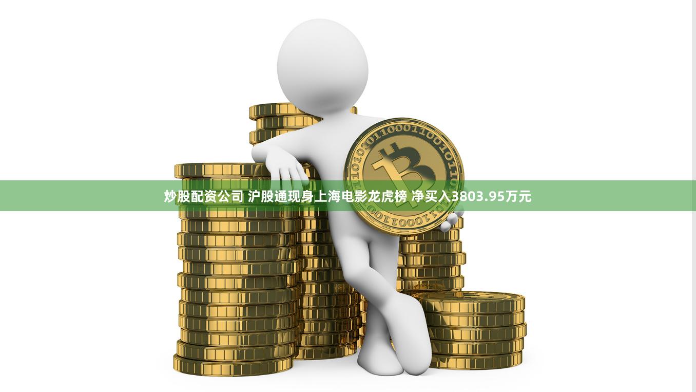 炒股配资公司 沪股通现身上海电影龙虎榜 净买入3803.95万元