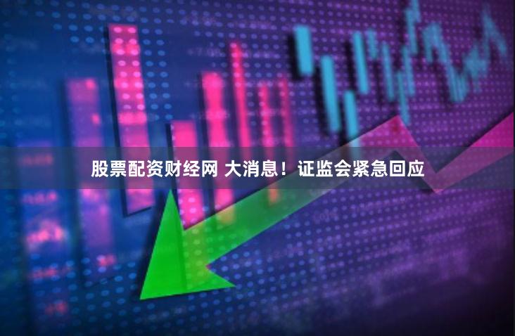 股票配资财经网 大消息！证监会紧急回应
