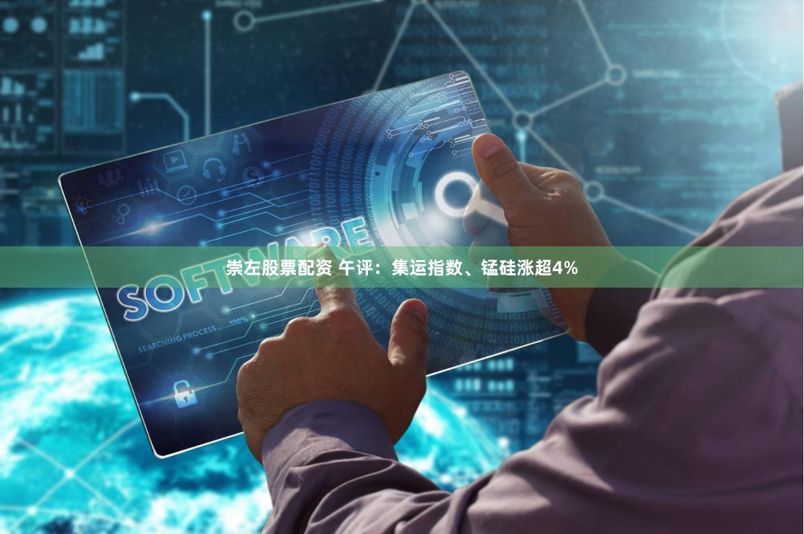 崇左股票配资 午评：集运指数、锰硅涨超4%