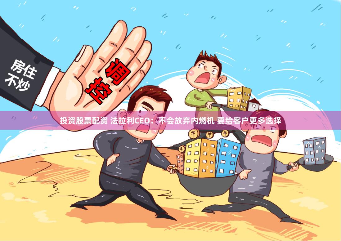 投资股票配资 法拉利CEO：不会放弃内燃机 要给客户更多选择