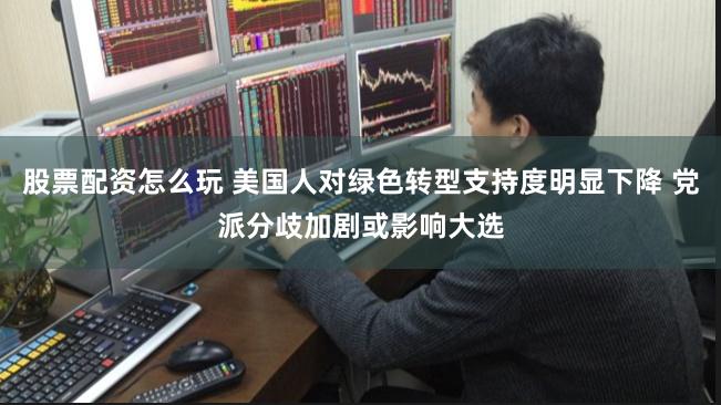 股票配资怎么玩 美国人对绿色转型支持度明显下降 党派分歧加剧或影响大选