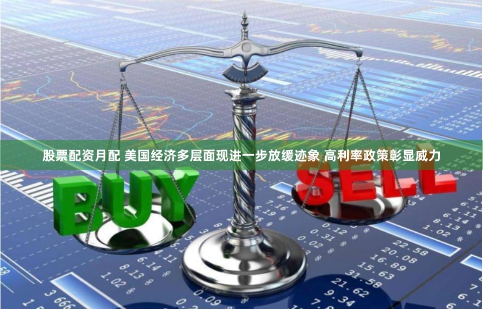 股票配资月配 美国经济多层面现进一步放缓迹象 高利率政策彰显威力