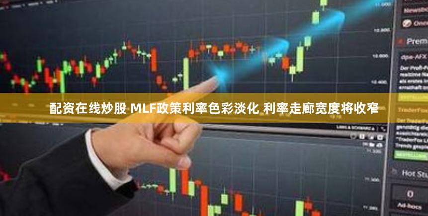 配资在线炒股 MLF政策利率色彩淡化 利率走廊宽度将收窄