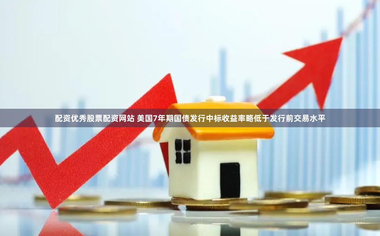 配资优秀股票配资网站 美国7年期国债发行中标收益率略低于发行前交易水平