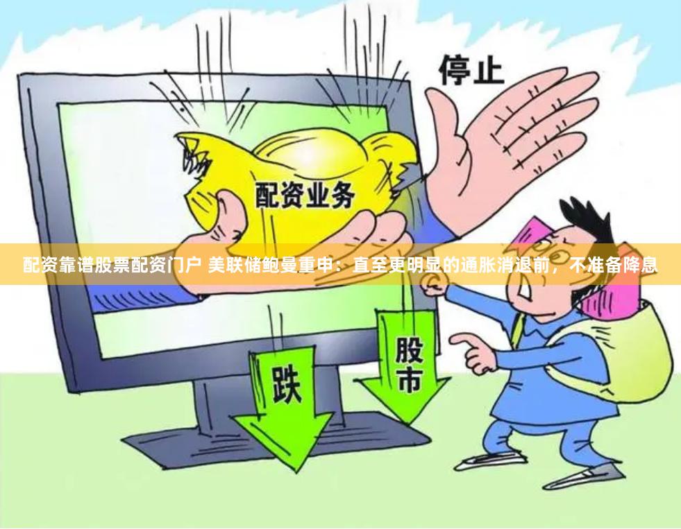 配资靠谱股票配资门户 美联储鲍曼重申：直至更明显的通胀消退前，不准备降息