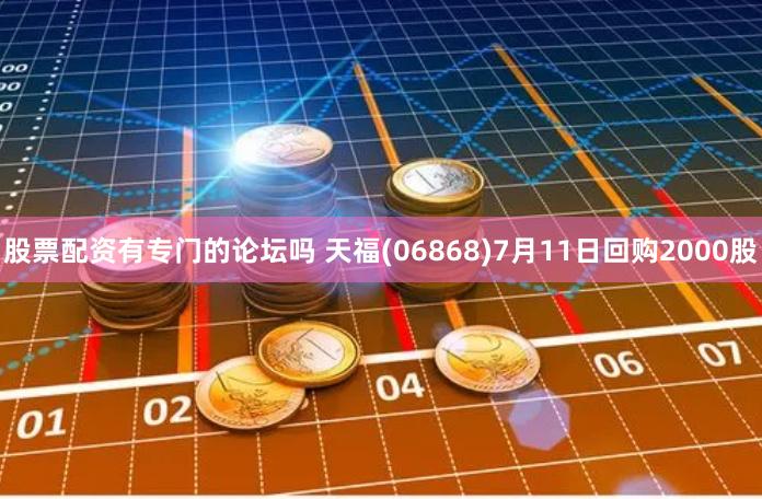 股票配资有专门的论坛吗 天福(06868)7月11日回购2000股