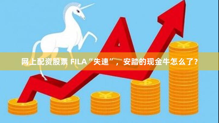 网上配资股票 FILA“失速”，安踏的现金牛怎么了？
