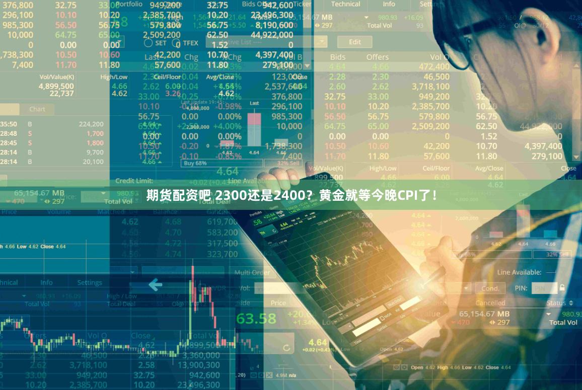 期货配资吧 2300还是2400？黄金就等今晚CPI了！
