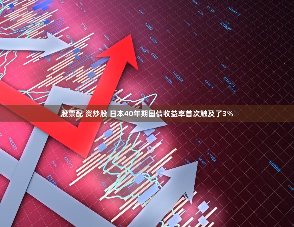 股票配 资炒股 日本40年期国债收益率首次触及了3%