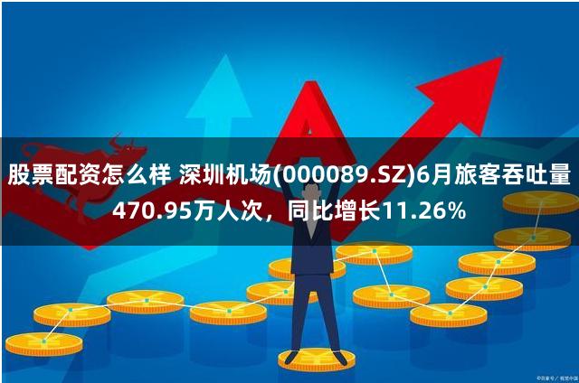 股票配资怎么样 深圳机场(000089.SZ)6月旅客吞吐量470.95万人次，同比增长11.26%
