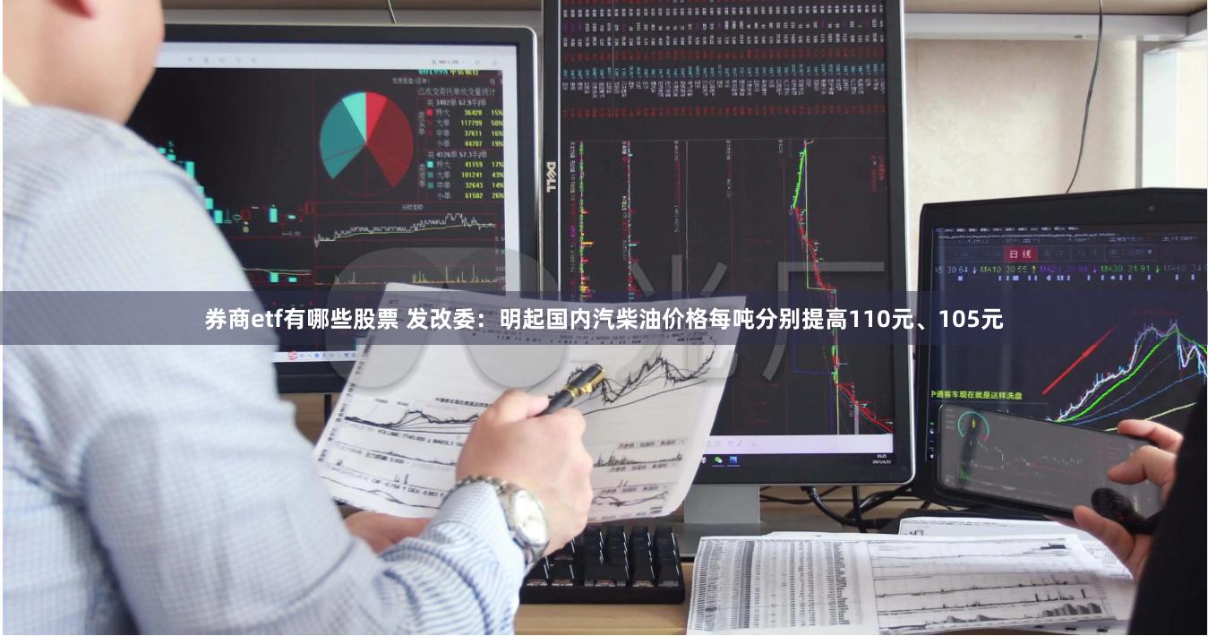 券商etf有哪些股票 发改委：明起国内汽柴油价格每吨分别提高110元、105元