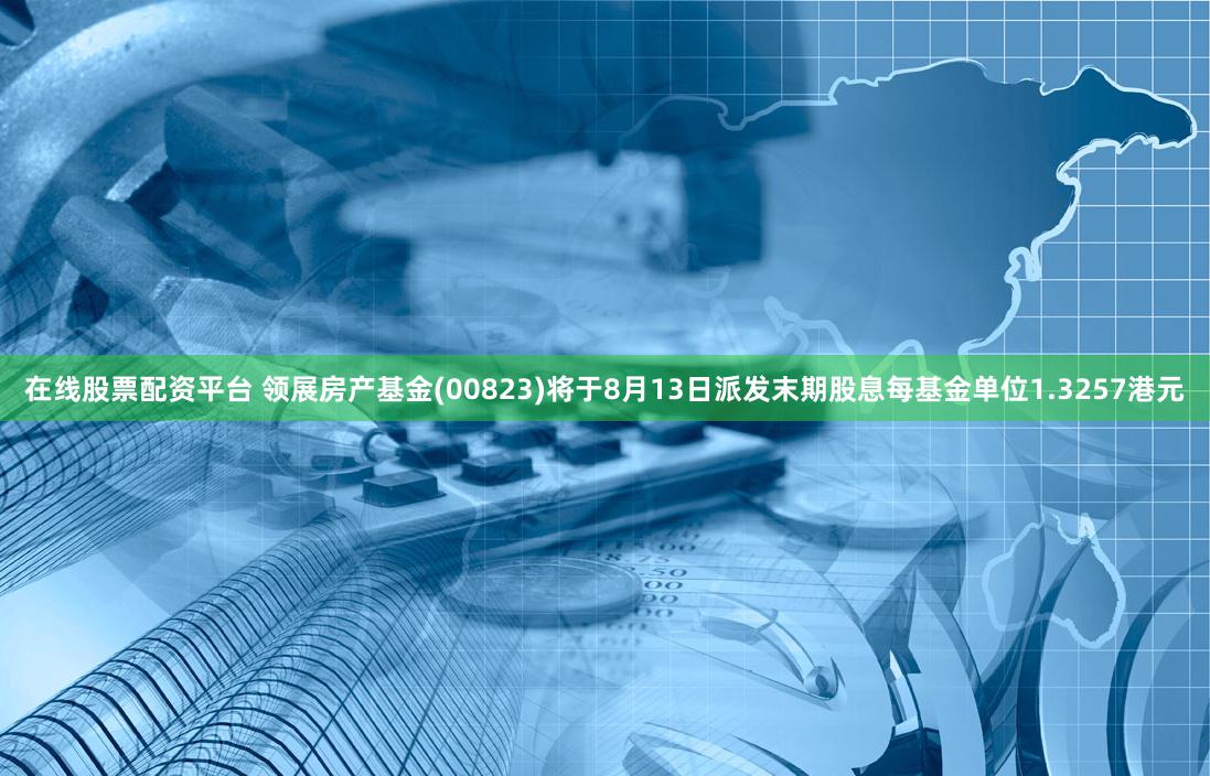 在线股票配资平台 领展房产基金(00823)将于8月13日派发末期股息每基金单位1.3257港元