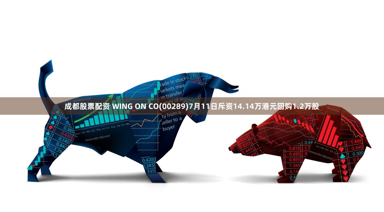 成都股票配资 WING ON CO(00289)7月11日斥资14.14万港元回购1.2万股