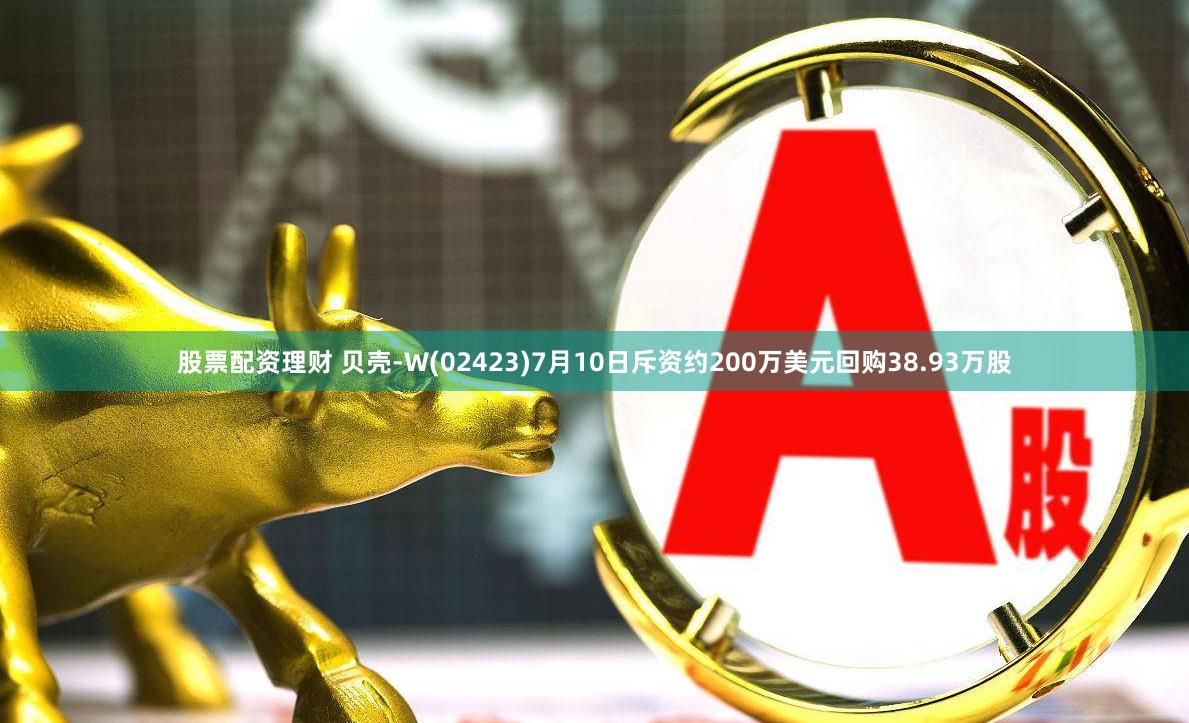 股票配资理财 贝壳-W(02423)7月10日斥资约200万美元回购38.93万股
