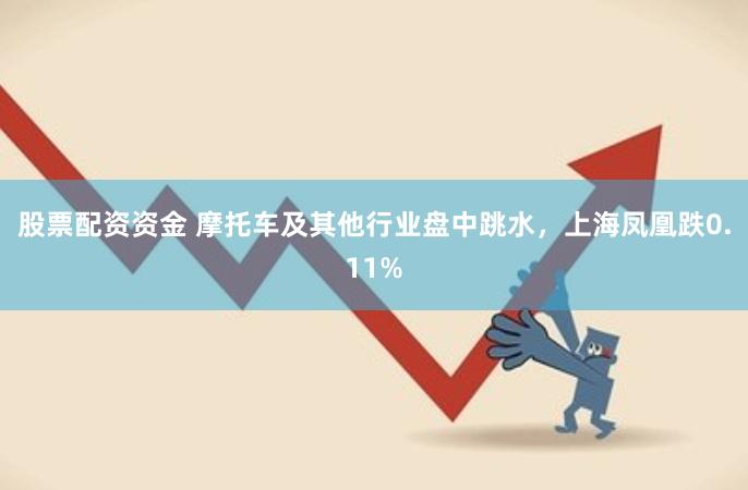 股票配资资金 摩托车及其他行业盘中跳水，上海凤凰跌0.11%