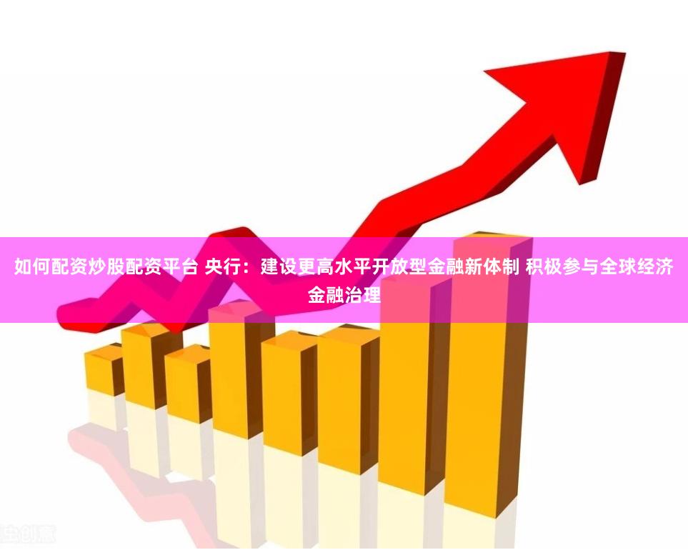 如何配资炒股配资平台 央行：建设更高水平开放型金融新体制 积极参与全球经济金融治理