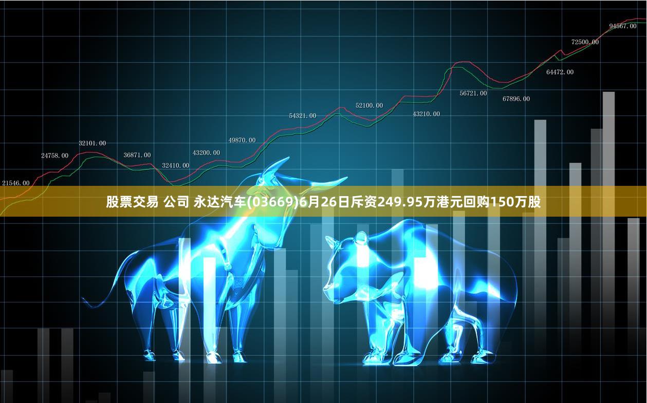 股票交易 公司 永达汽车(03669)6月26日斥资249.95万港元回购150万股