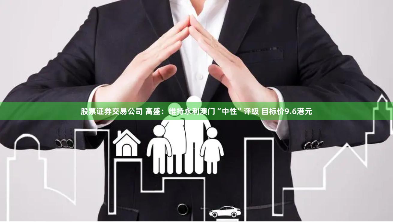 股票证券交易公司 高盛：维持永利澳门“中性”评级 目标价9.6港元