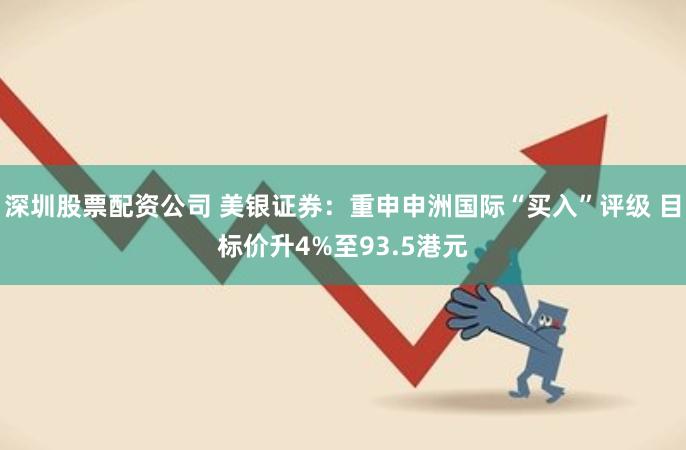深圳股票配资公司 美银证券：重申申洲国际“买入”评级 目标价升4%至93.5港元