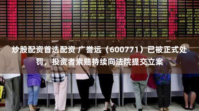 炒股配资首选配资 广誉远（600771）已被正式处罚，投资者索赔持续向法院提交立案