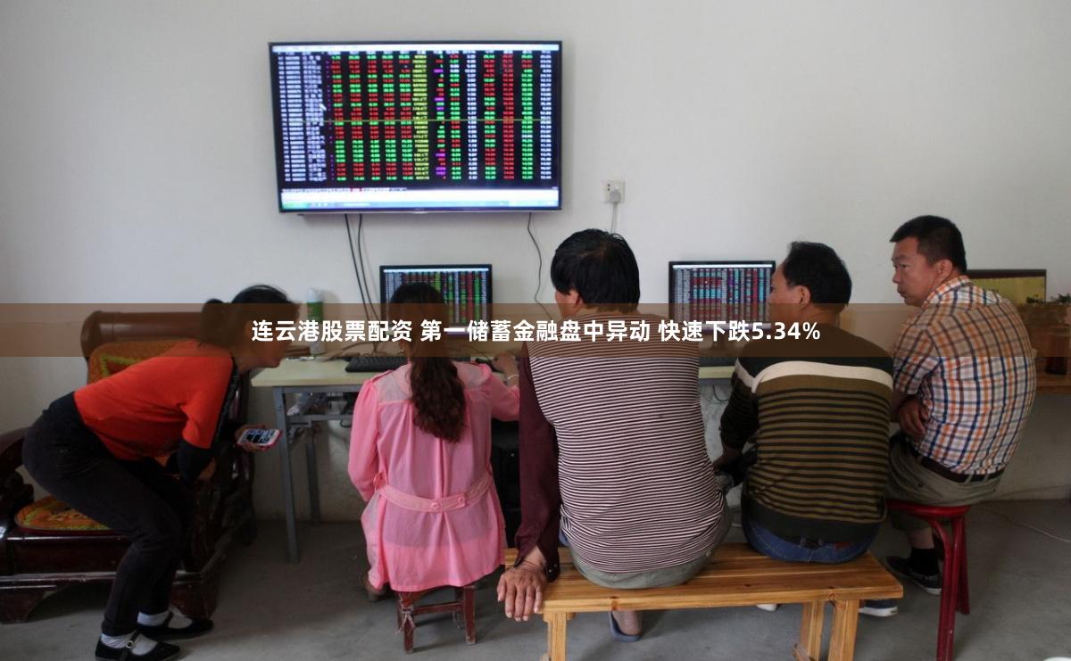 连云港股票配资 第一储蓄金融盘中异动 快速下跌5.34%