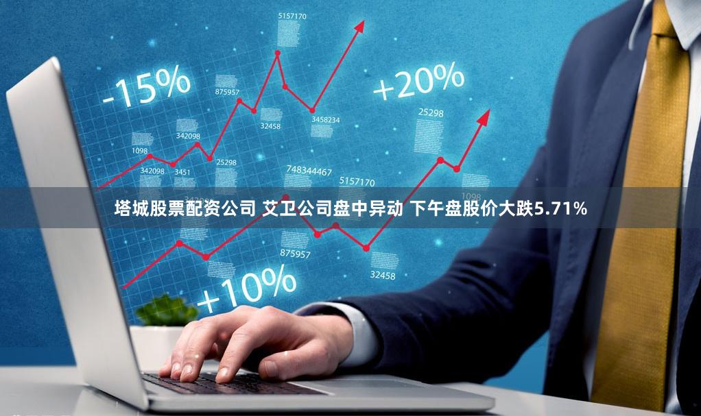 塔城股票配资公司 艾卫公司盘中异动 下午盘股价大跌5.71%