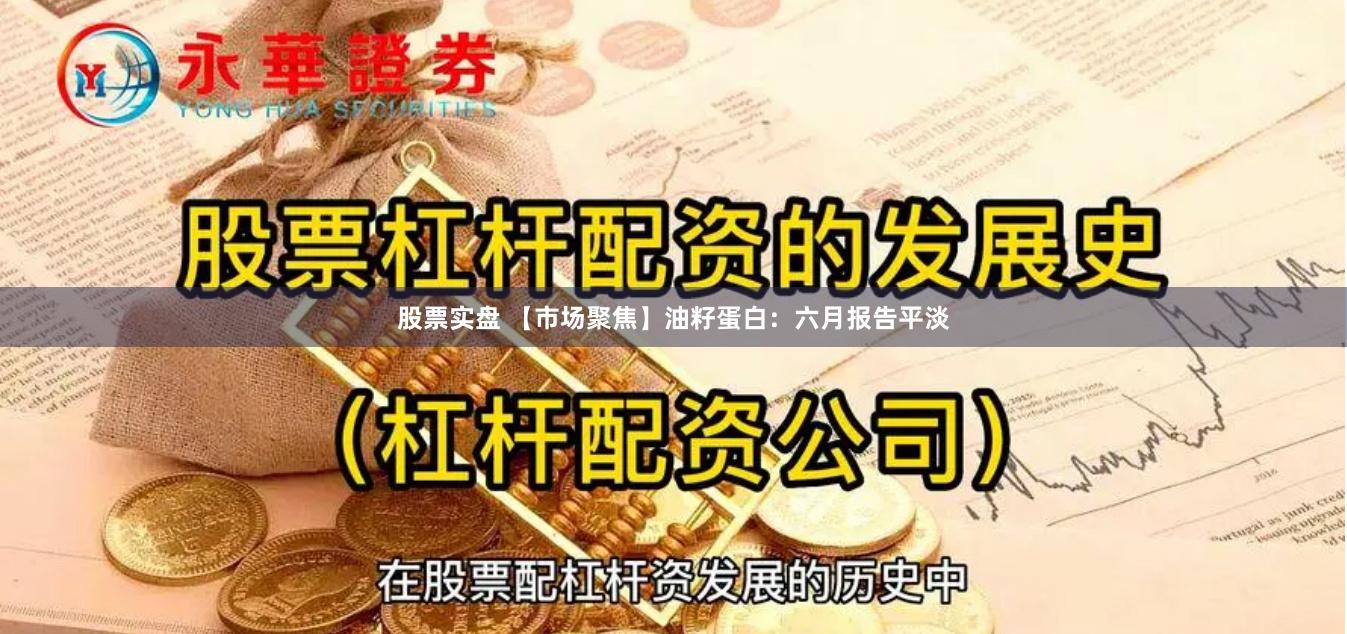 股票实盘 【市场聚焦】油籽蛋白：六月报告平淡