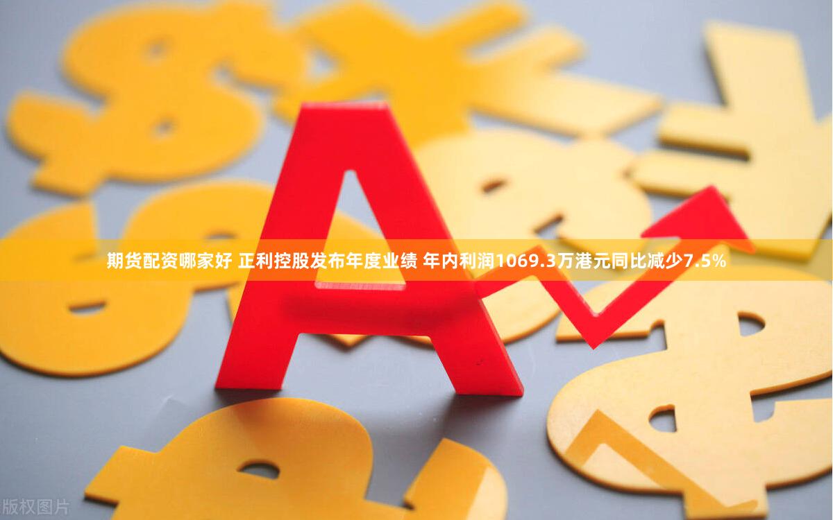 期货配资哪家好 正利控股发布年度业绩 年内利润1069.3万港元同比减少7.5%