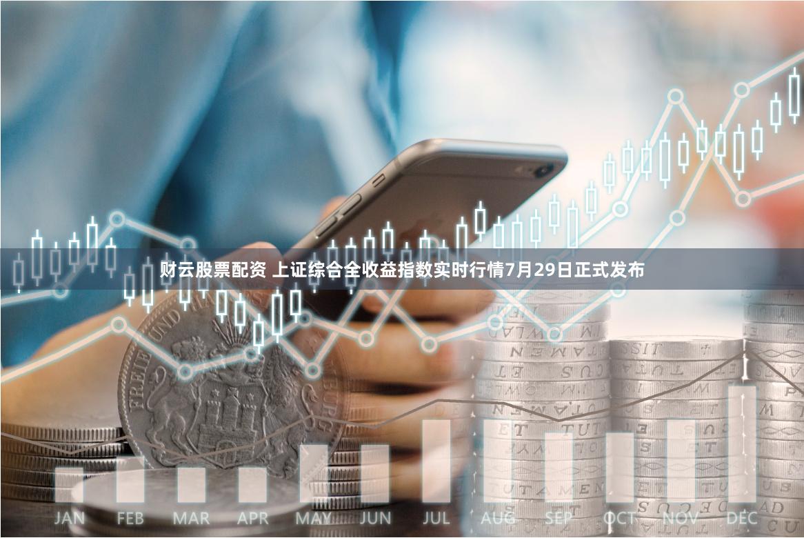 财云股票配资 上证综合全收益指数实时行情7月29日正式发布