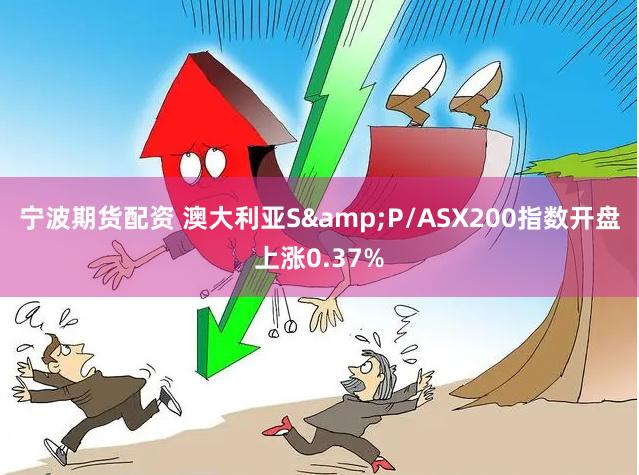 宁波期货配资 澳大利亚S&P/ASX200指数开盘上涨0.37%