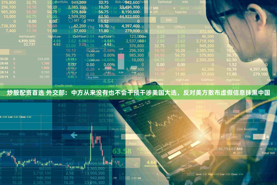 炒股配资首选 外交部：中方从来没有也不会干预干涉美国大选，反对美方散布虚假信息抹黑中国