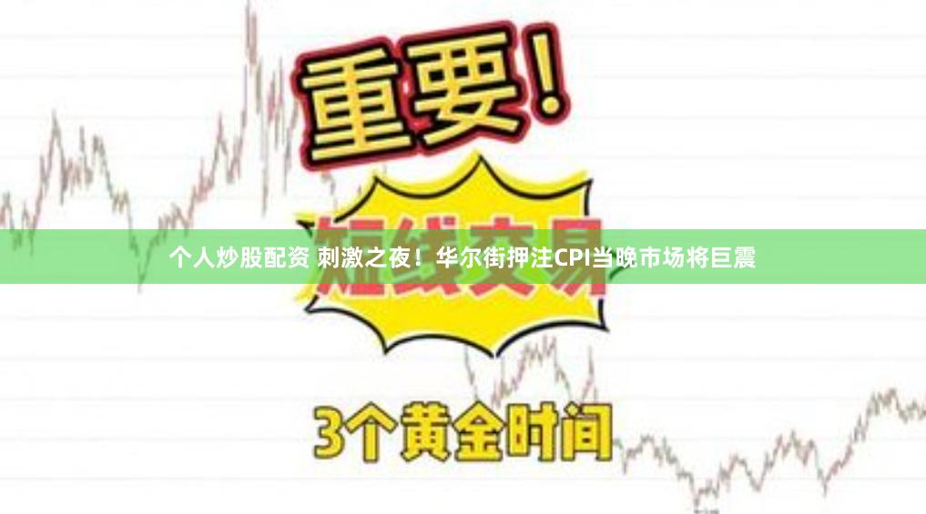 个人炒股配资 刺激之夜！华尔街押注CPI当晚市场将巨震
