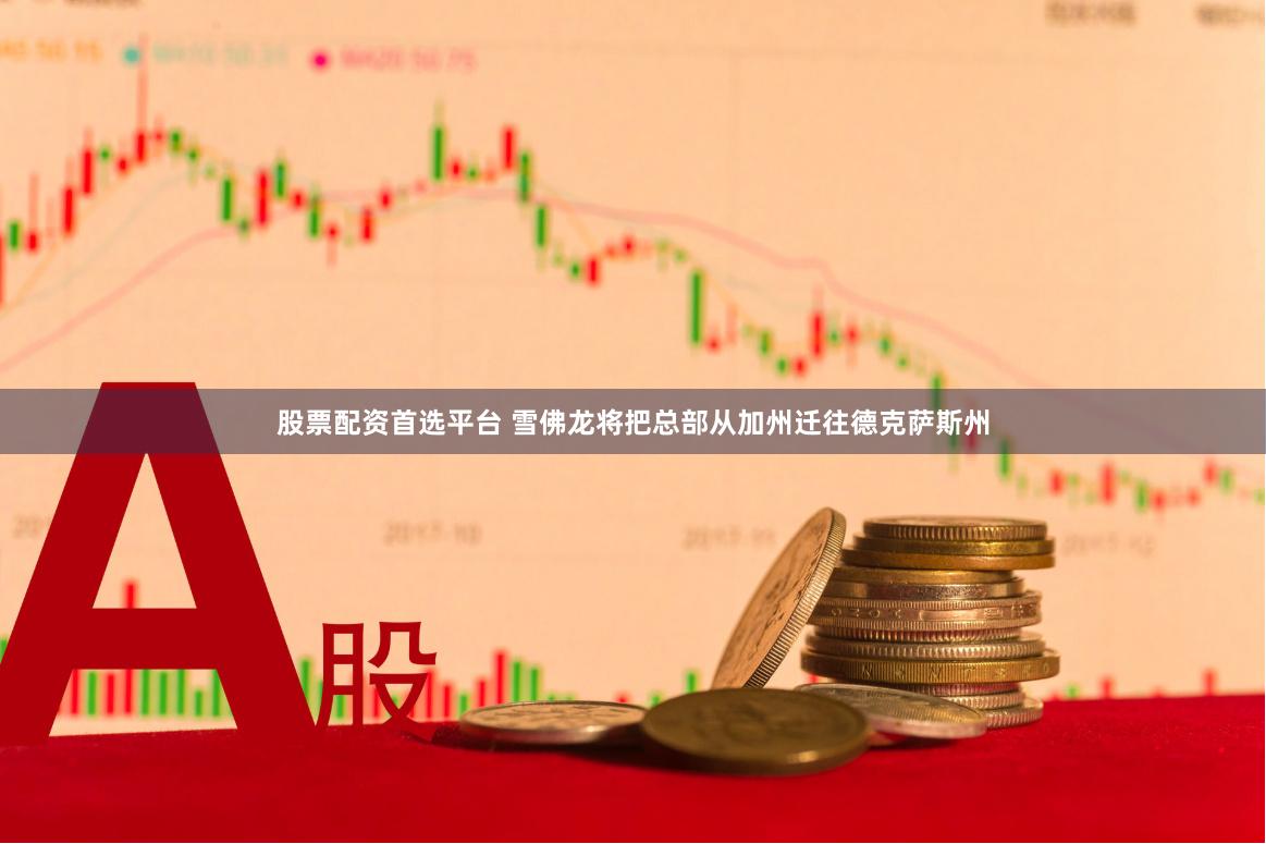 股票配资首选平台 雪佛龙将把总部从加州迁往德克萨斯州
