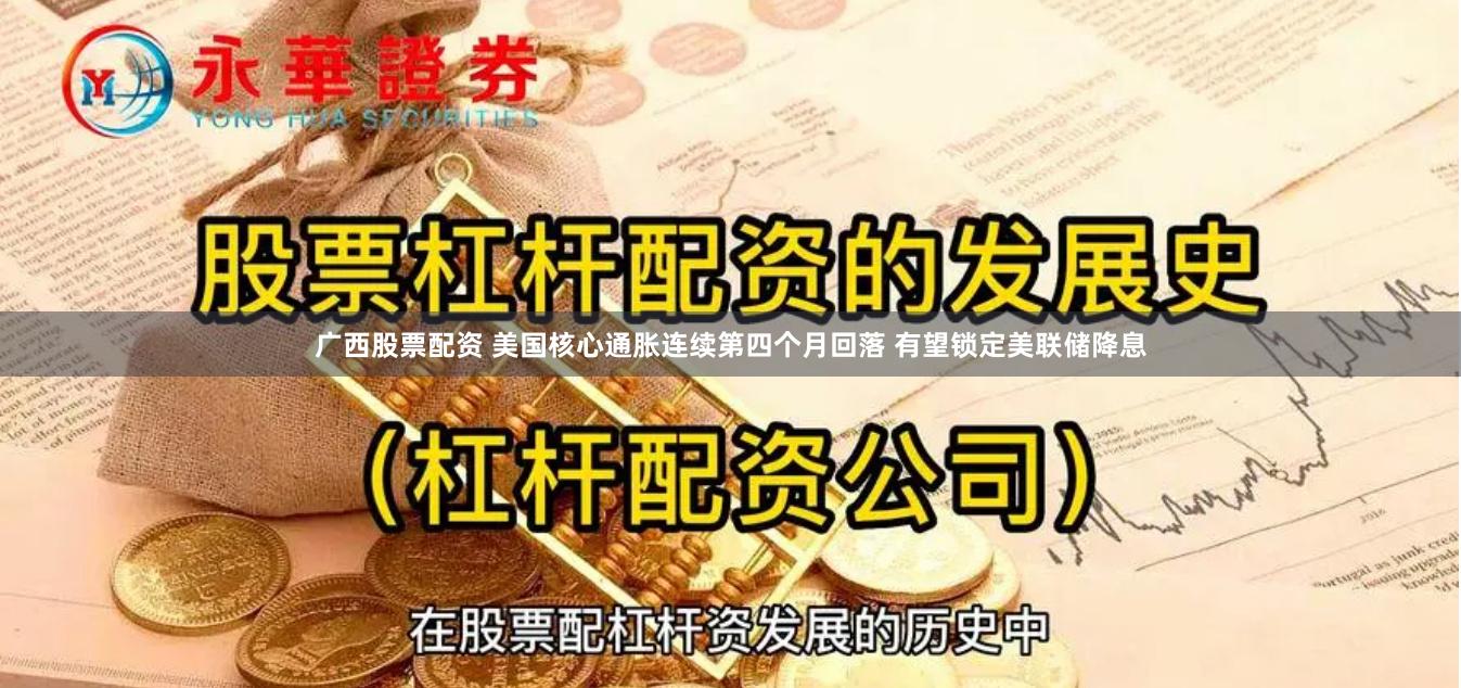 广西股票配资 美国核心通胀连续第四个月回落 有望锁定美联储降息