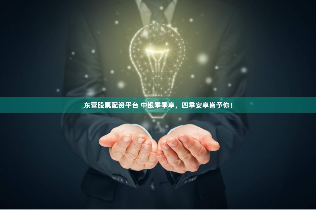 东营股票配资平台 中银季季享，四季安享皆予你！