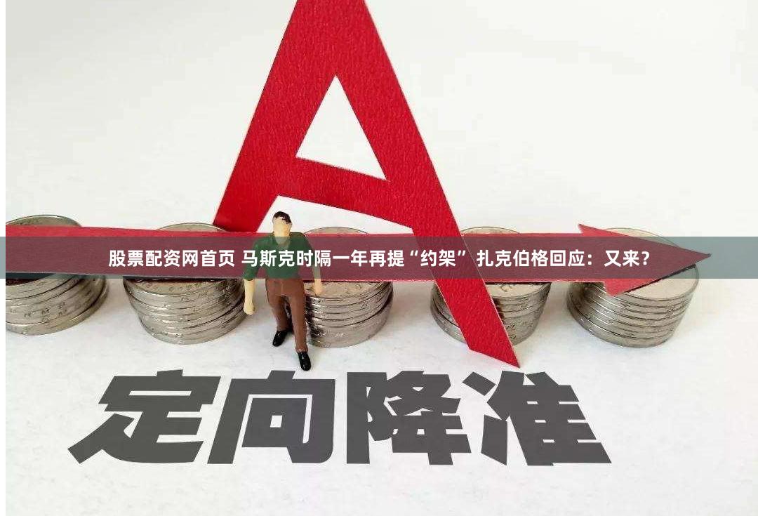 股票配资网首页 马斯克时隔一年再提“约架” 扎克伯格回应：又来？