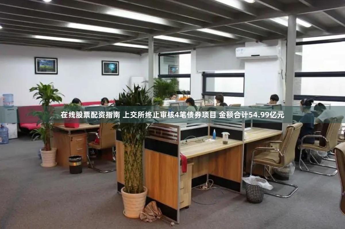 在线股票配资指南 上交所终止审核4笔债券项目 金额合计54.99亿元