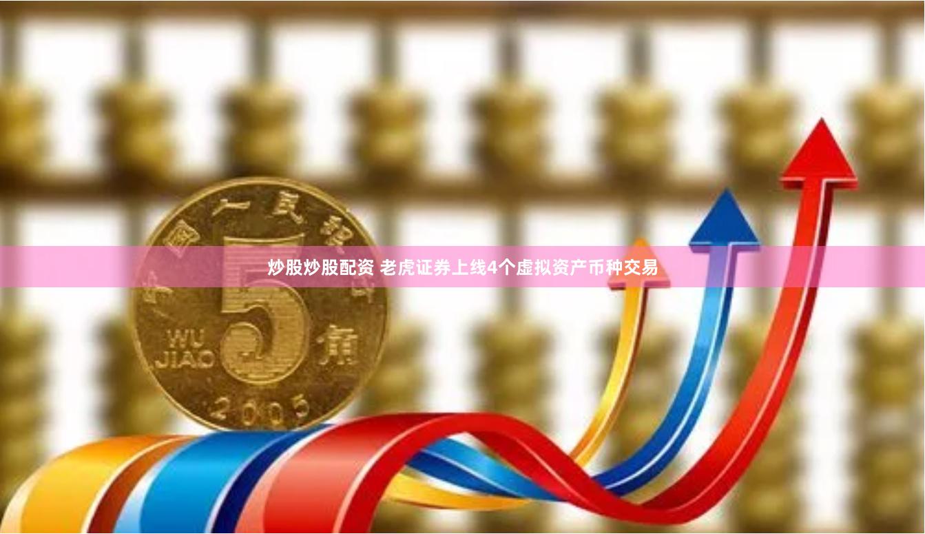 炒股炒股配资 老虎证券上线4个虚拟资产币种交易