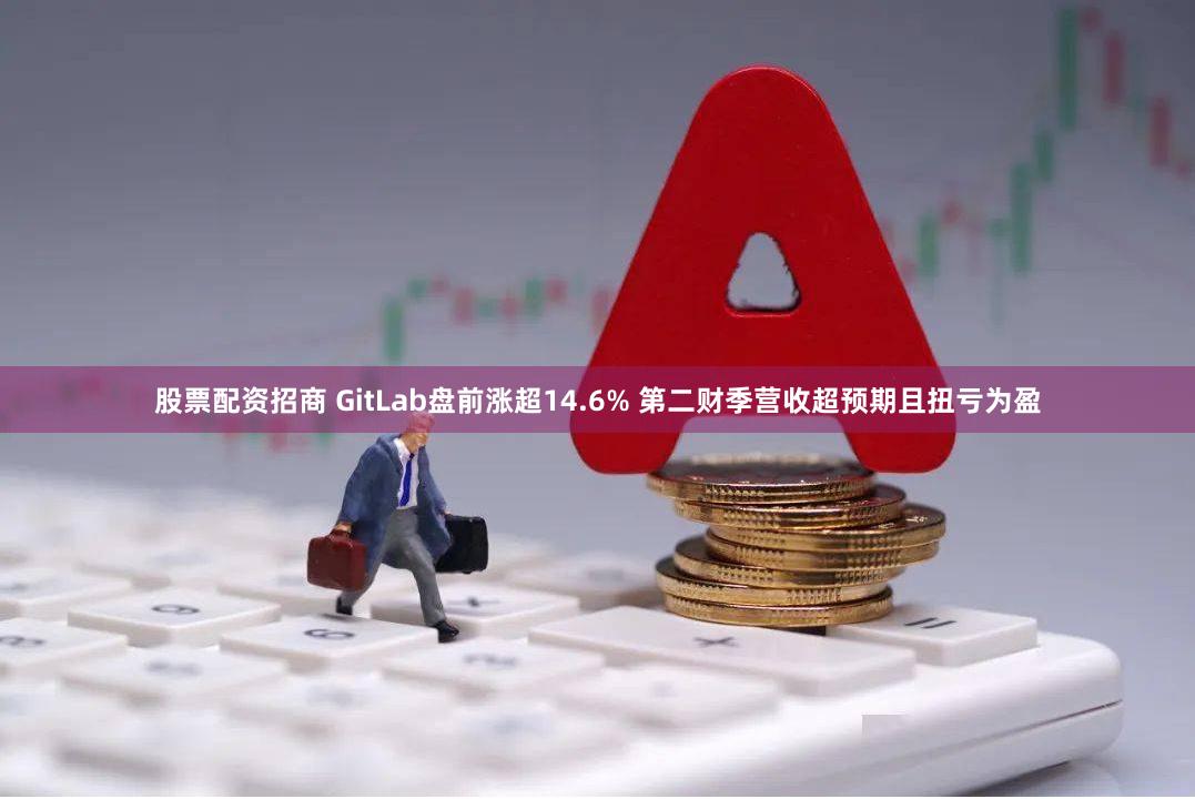 股票配资招商 GitLab盘前涨超14.6% 第二财季营收超预期且扭亏为盈