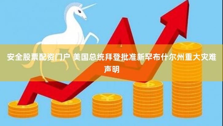 安全股票配资门户 美国总统拜登批准新罕布什尔州重大灾难声明