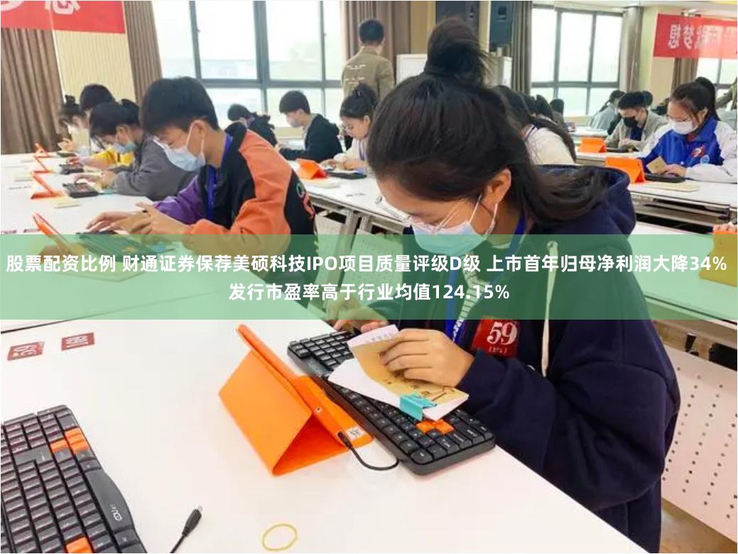 股票配资比例 财通证券保荐美硕科技IPO项目质量评级D级 上市首年归母净利润大降34% 发行市盈率高于行业均值124.15%