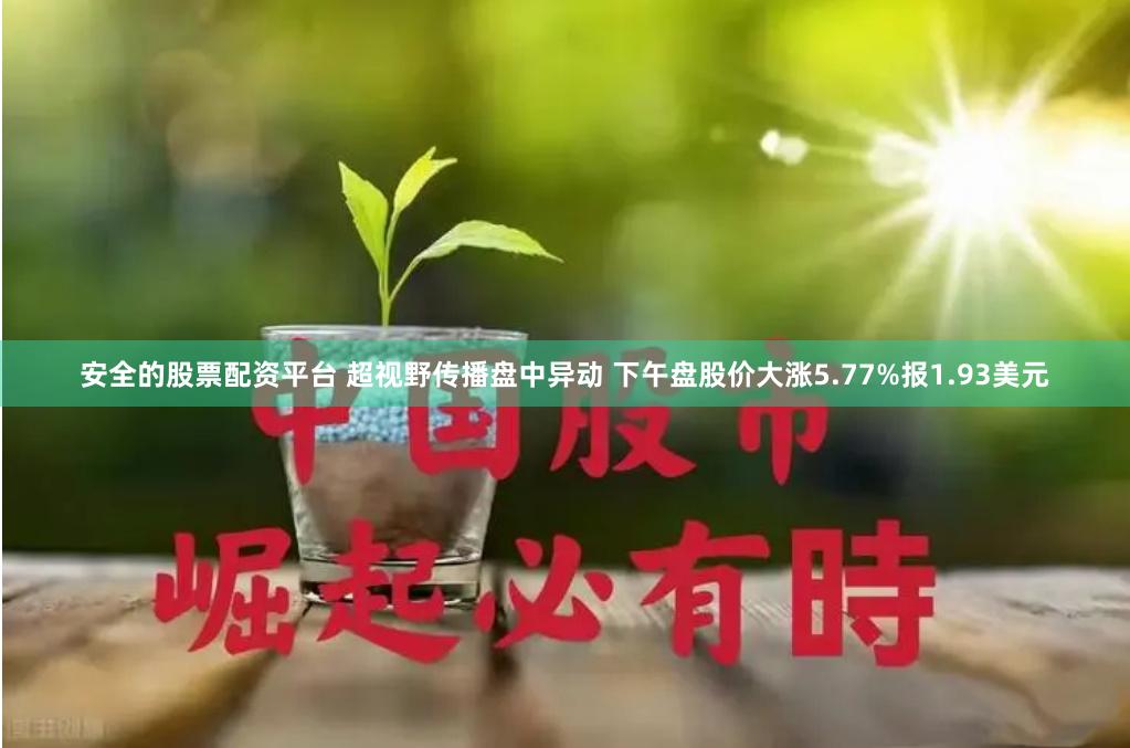 安全的股票配资平台 超视野传播盘中异动 下午盘股价大涨5.77%报1.93美元