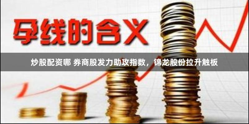 炒股配资哪 券商股发力助攻指数，锦龙股份拉升触板