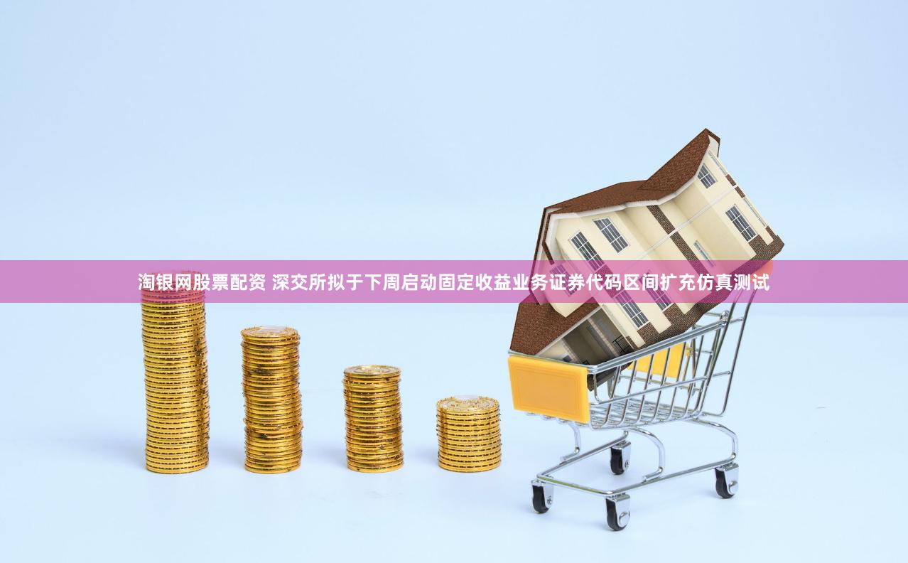 淘银网股票配资 深交所拟于下周启动固定收益业务证券代码区间扩充仿真测试