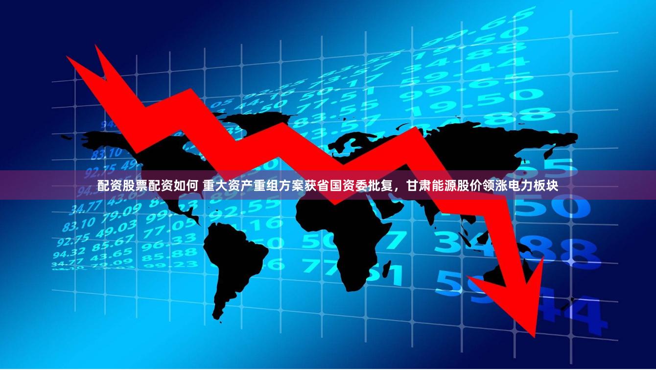 配资股票配资如何 重大资产重组方案获省国资委批复，甘肃能源股价领涨电力板块