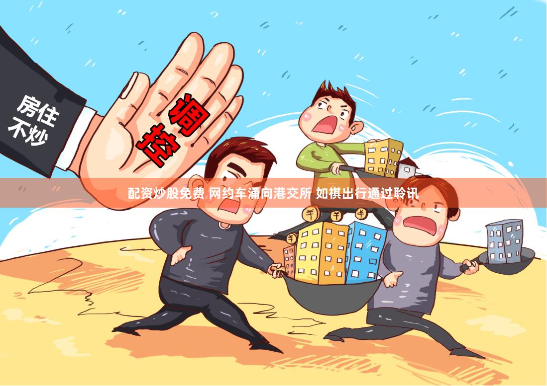 配资炒股免费 网约车涌向港交所 如祺出行通过聆讯